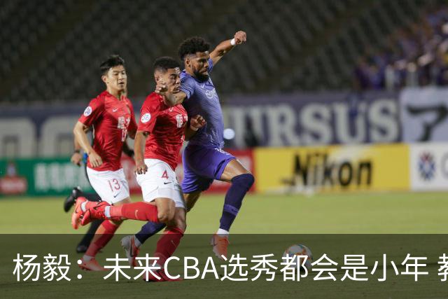 杨毅：未来CBA选秀都会是小年 教育公平更重要