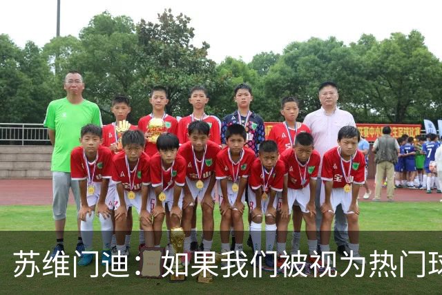 苏维门迪：如果我们被视为热门球队，那是因为这是我们应得的
