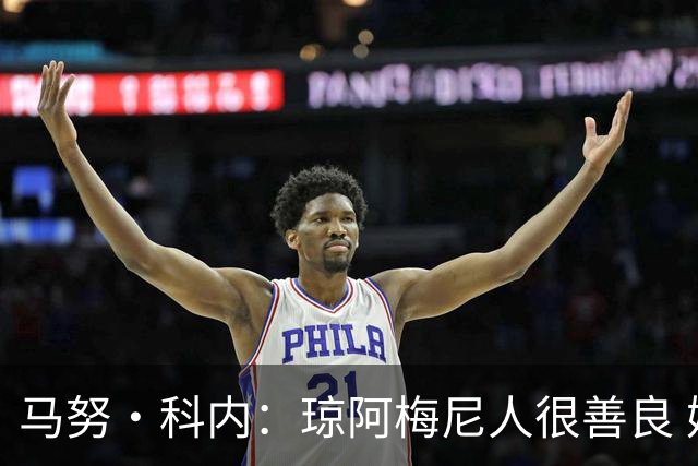 马努·科内：琼阿梅尼人很善良 姆巴佩总能在重要时刻给出回应